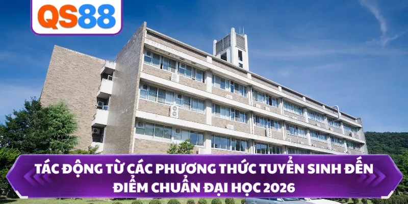 Tác động từ các phương thức tuyển sinh đến điểm chuẩn đại học 2026